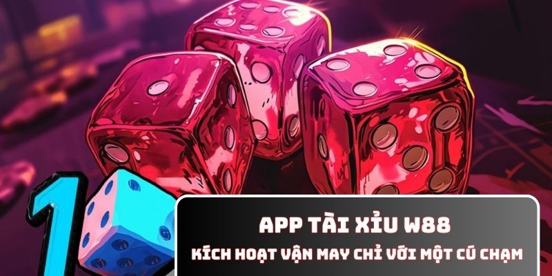 App Tài Xỉu W88 - Kích Hoạt Vận May Chỉ Với Một Cú Chạm