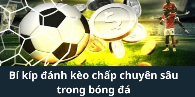 Hé lộ các bí kíp đánh kèo chấp bất bại