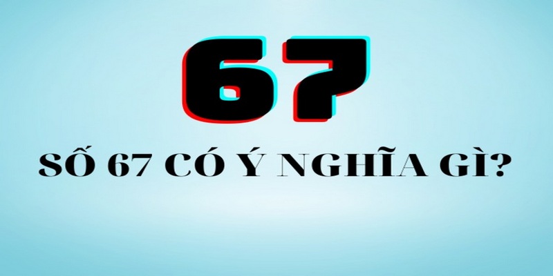 Ý nghĩa của số 67